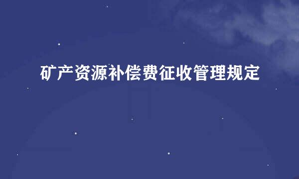 矿产资源补偿费征收管理规定