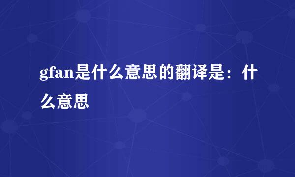 gfan是什么意思的翻译是：什么意思