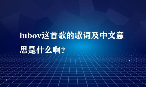 lubov这首歌的歌词及中文意思是什么啊？