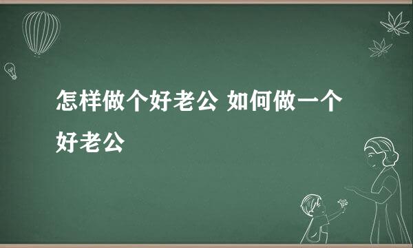 怎样做个好老公 如何做一个好老公