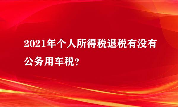 2021年个人所得税退税有没有公务用车税？