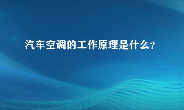 汽车空调的工作原理是什么？