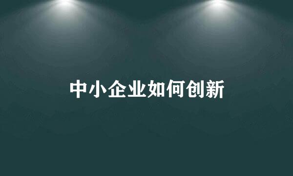 中小企业如何创新