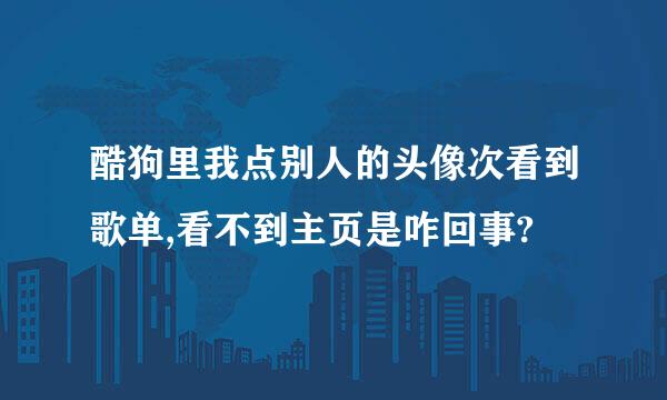 酷狗里我点别人的头像次看到歌单,看不到主页是咋回事?