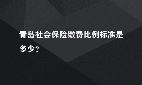 青岛社会保险缴费比例标准是多少？