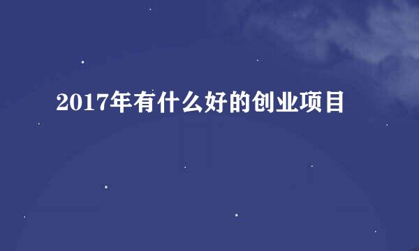 2017年有什么好的创业项目