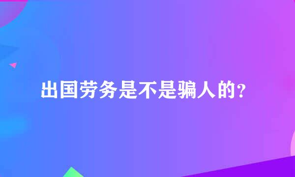 出国劳务是不是骗人的？