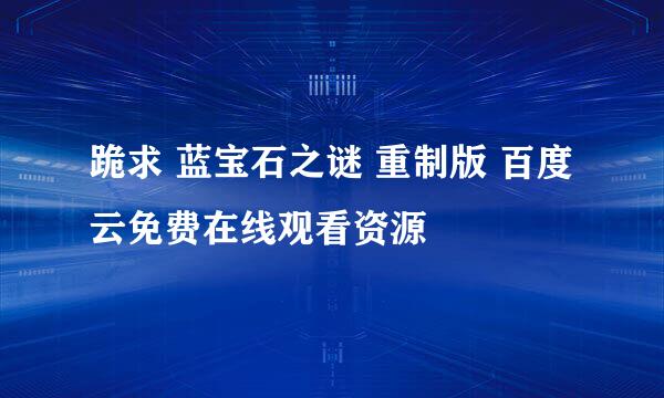 跪求 蓝宝石之谜 重制版 百度云免费在线观看资源