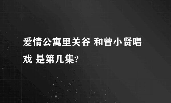 爱情公寓里关谷 和曾小贤唱戏 是第几集?