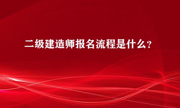 二级建造师报名流程是什么？