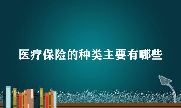 医疗保险的种类主要有哪些