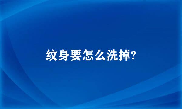 纹身要怎么洗掉?