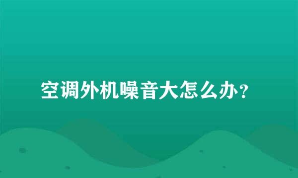 空调外机噪音大怎么办？