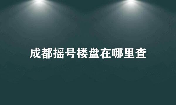 成都摇号楼盘在哪里查