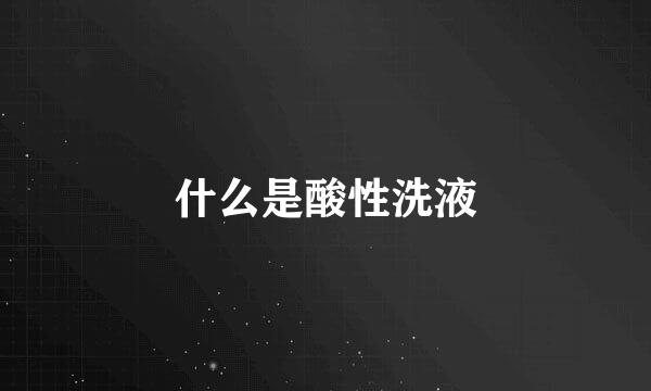 什么是酸性洗液