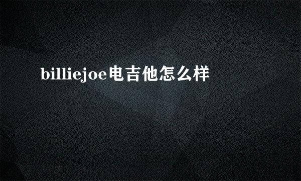 billiejoe电吉他怎么样