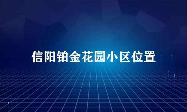 信阳铂金花园小区位置