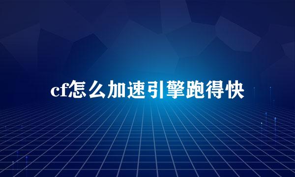 cf怎么加速引擎跑得快