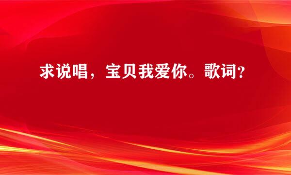 求说唱，宝贝我爱你。歌词？