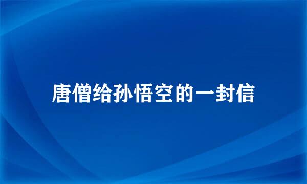 唐僧给孙悟空的一封信