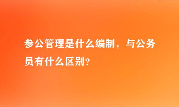 参公管理是什么编制，与公务员有什么区别？