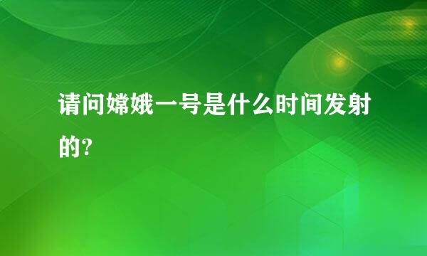 请问嫦娥一号是什么时间发射的?