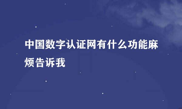 中国数字认证网有什么功能麻烦告诉我