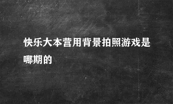 快乐大本营用背景拍照游戏是哪期的