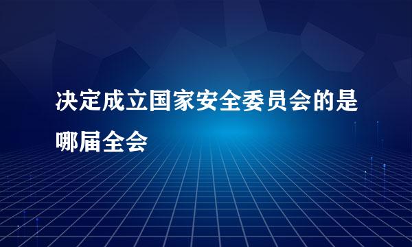 决定成立国家安全委员会的是哪届全会