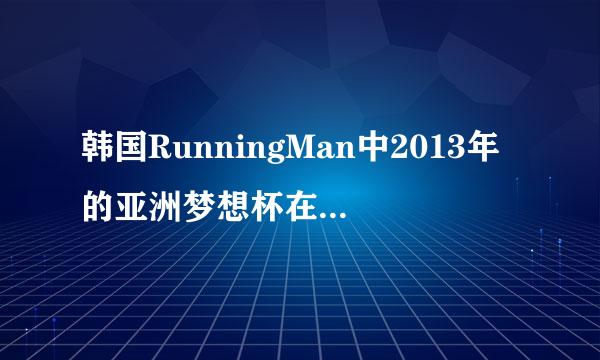 韩国RunningMan中2013年的亚洲梦想杯在上海录制的具体日期