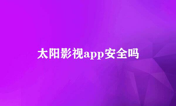 太阳影视app安全吗