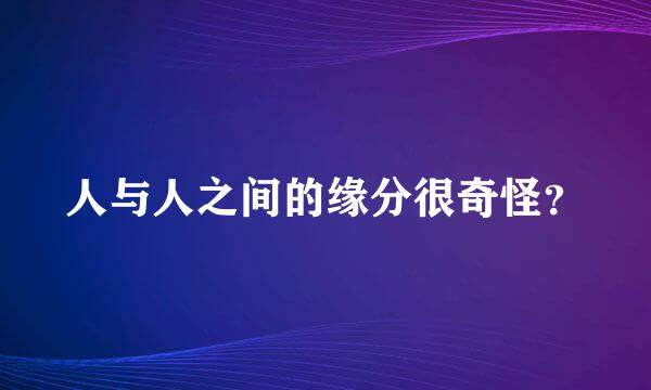 人与人之间的缘分很奇怪？