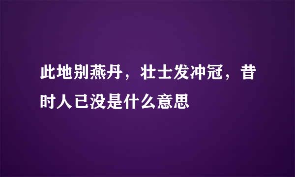 此地别燕丹，壮士发冲冠，昔时人已没是什么意思