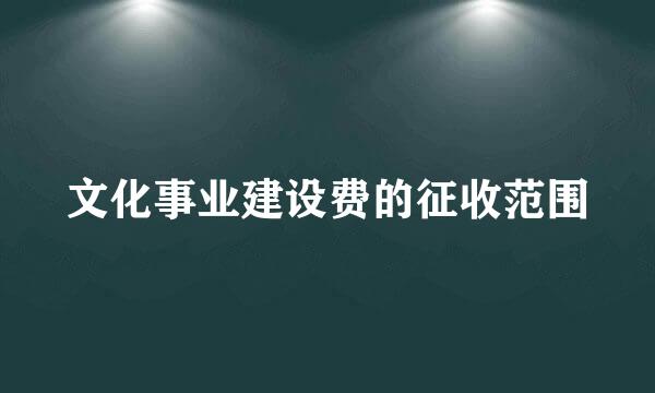 文化事业建设费的征收范围