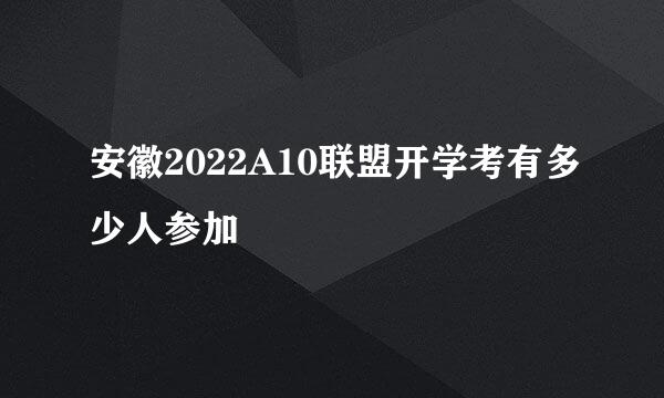 安徽2022A10联盟开学考有多少人参加