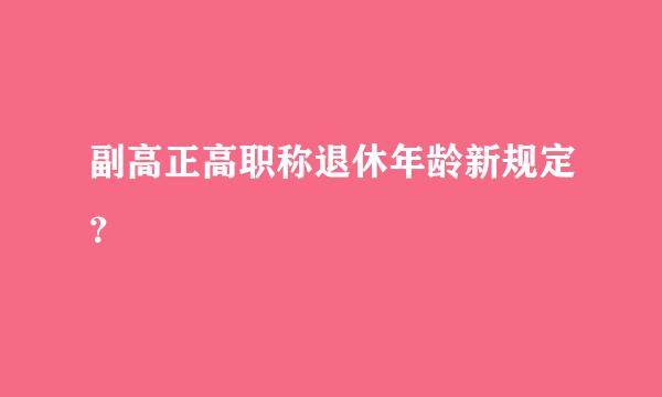 副高正高职称退休年龄新规定？