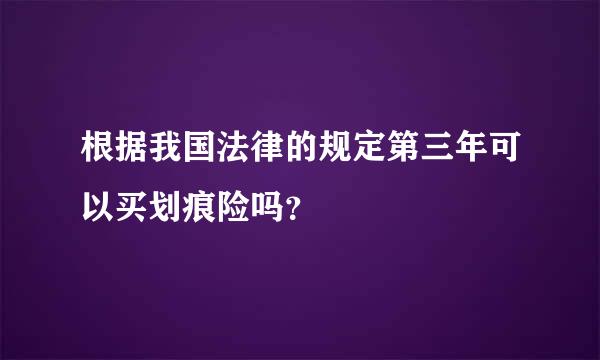 根据我国法律的规定第三年可以买划痕险吗？