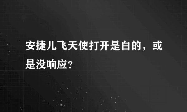 安捷儿飞天使打开是白的，或是没响应？