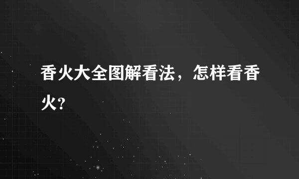 香火大全图解看法，怎样看香火？