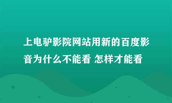 上电驴影院网站用新的百度影音为什么不能看 怎样才能看