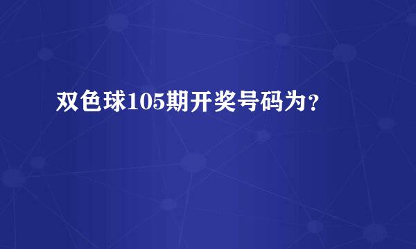 双色球105期开奖号码为？