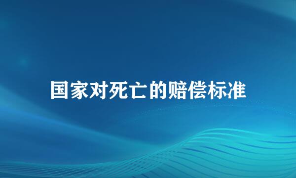 国家对死亡的赔偿标准