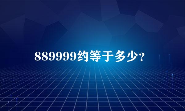 889999约等于多少？