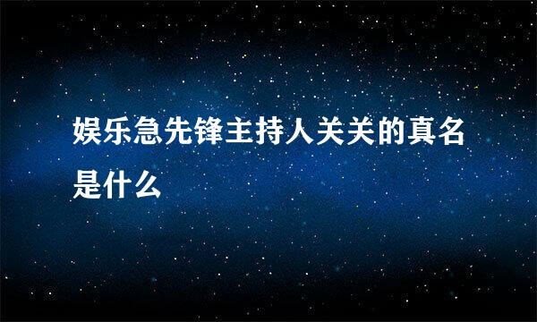 娱乐急先锋主持人关关的真名是什么