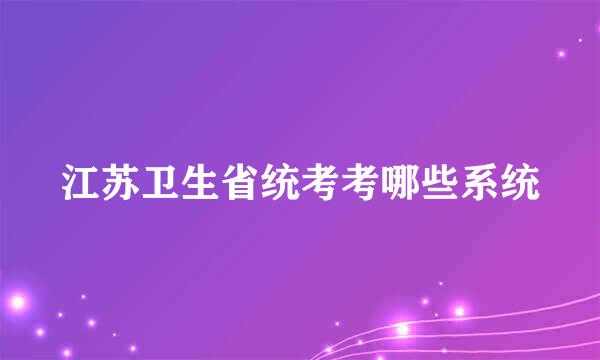 江苏卫生省统考考哪些系统