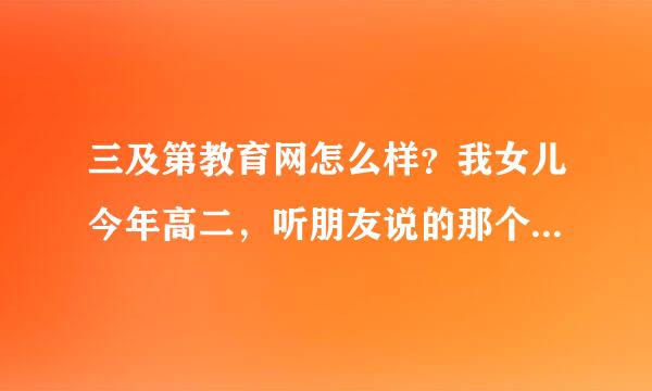 三及第教育网怎么样？我女儿今年高二，听朋友说的那个网站，想在家做些复习，有用过的帮忙指点一下啊？