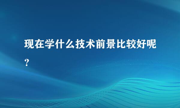 现在学什么技术前景比较好呢？