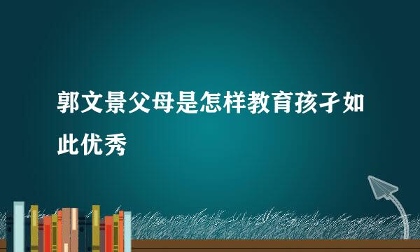 郭文景父母是怎样教育孩孑如此优秀