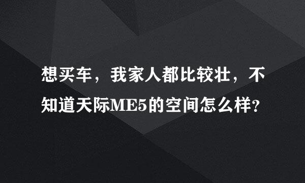 想买车，我家人都比较壮，不知道天际ME5的空间怎么样？