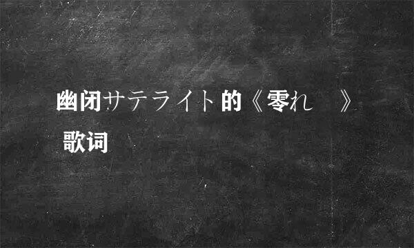 幽闭サテライト的《零れ桜》 歌词